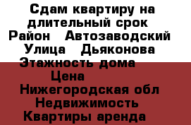 Сдам квартиру на длительный срок › Район ­ Автозаводский › Улица ­ Дьяконова › Этажность дома ­ 5 › Цена ­ 6 000 - Нижегородская обл. Недвижимость » Квартиры аренда   
